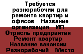 Требуется разнорабочий для ремонта квартир и офисов › Название организации ­ ИП › Отрасль предприятия ­ Ремонт квартир › Название вакансии ­ Разнорабочий › Место работы ­ По квартирам › Подчинение ­ Мастеру › Минимальный оклад ­ 24 000 › Процент ­ 10 › Возраст от ­ 18 › Возраст до ­ 35 - Ханты-Мансийский, Когалым г. Работа » Вакансии   